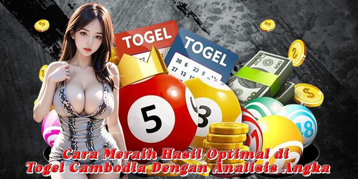 Cara Meraih Hasil Optimal di Togel Cambodia Dengan Analisis Angka