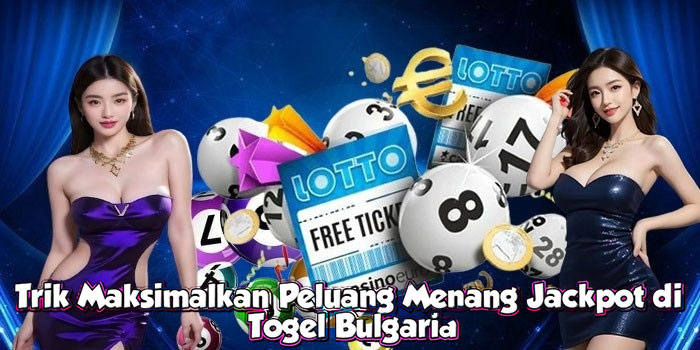 Trik Maksimalkan Peluang Menang Jackpot di Togel Bulgaria