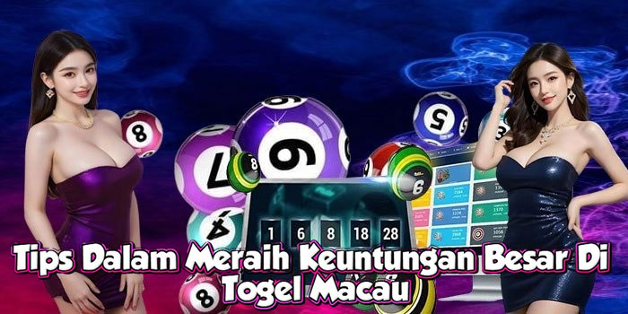 Tips Dalam Meraih Keuntungan Besar Di Togel Macau