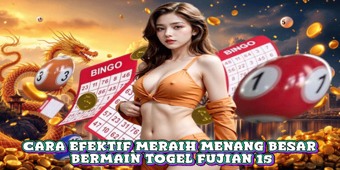 Cara Efektif Meraih Menang Besar Bermain Togel Fujian 15