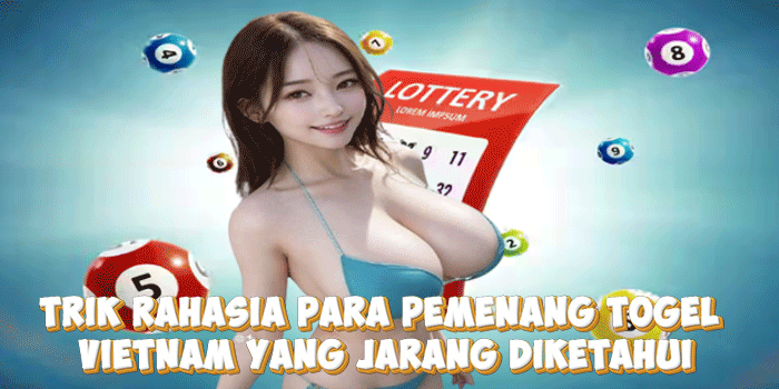 Trik Rahasia Para Pemenang Togel Vietnam Yang Jarang Diketahui