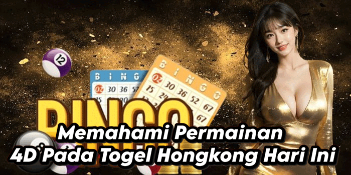 Memahami Permainan 4D Pada Togel Hongkong Hari Ini