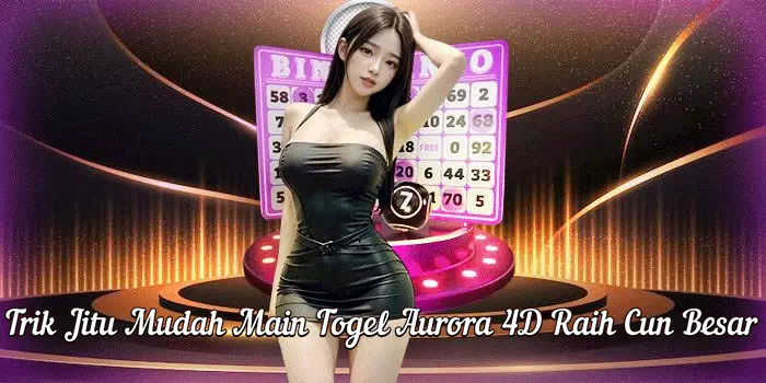 Trik Jitu Mudah Main Togel Aurora 4D Raih Cun Besar