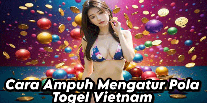 Cara Ampuh Mengatur Pola Togel Vietnam