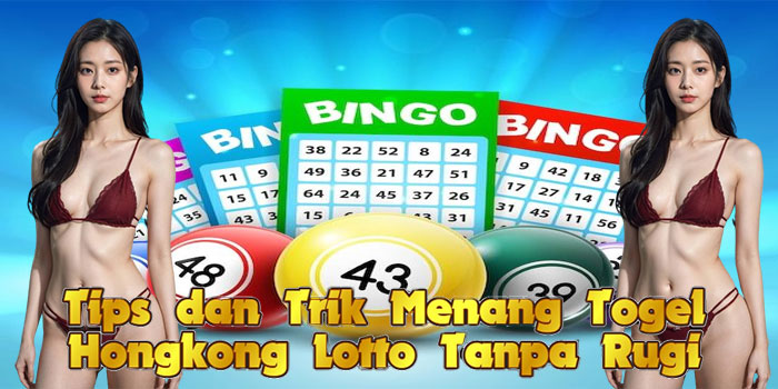 Tips dan Trik Menang Togel Hongkong Lotto Tanpa Rugi
